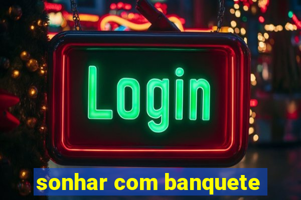 sonhar com banquete